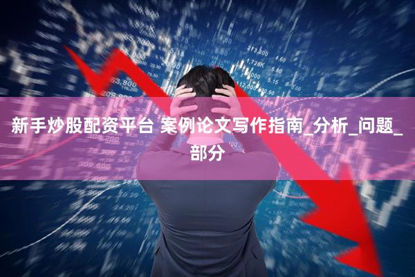 新手炒股配资平台 案例论文写作指南_分析_问题_部分