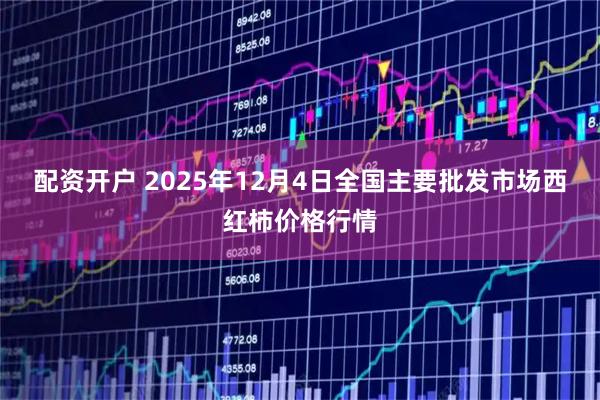 配资开户 2025年12月4日全国主要批发市场西红柿价格行情