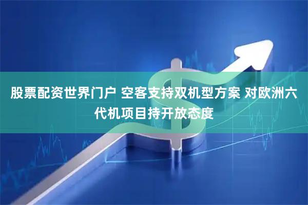股票配资世界门户 空客支持双机型方案 对欧洲六代机项目持开放态度