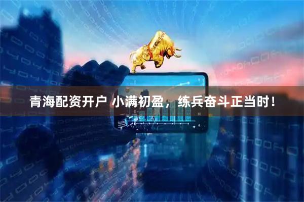 青海配资开户 小满初盈，练兵奋斗正当时！